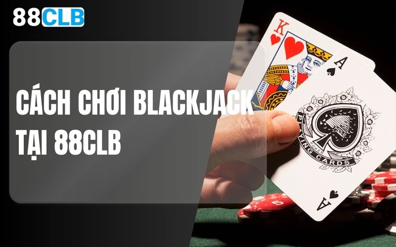 Cách chơi blackjack tại 88clb