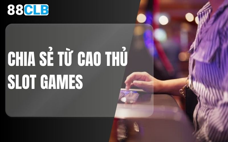 chia sẻ từ cao thủ slot games