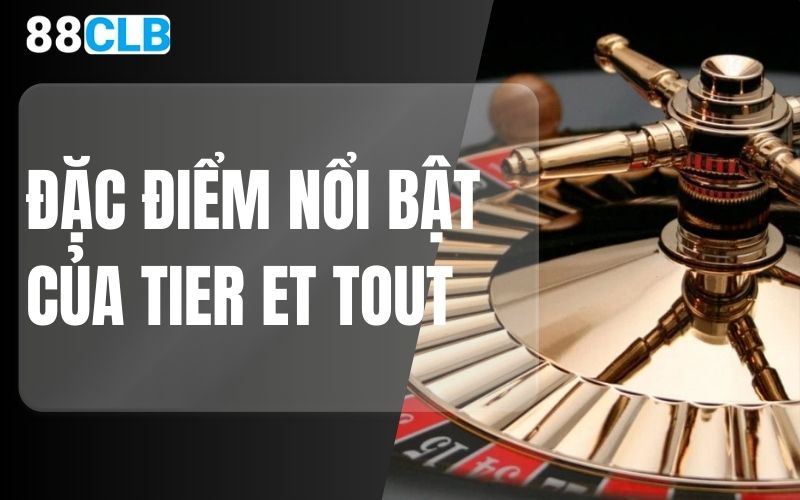 đặc điểm nổi bật của tier et tout